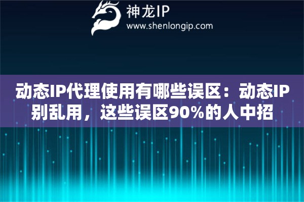 动态IP代理使用有哪些误区：动态IP别乱用，这些误区90%的人中招