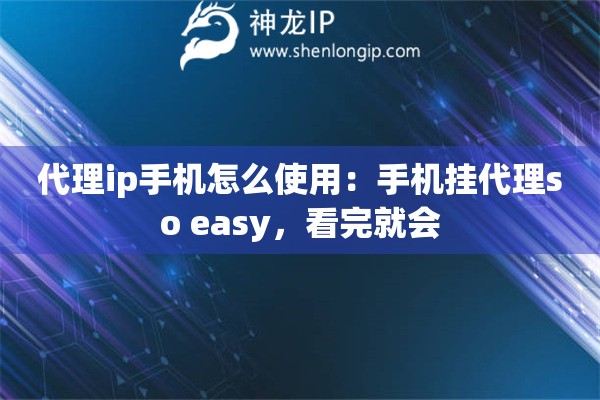 代理ip手机怎么使用：手机挂代理so easy，看完就会