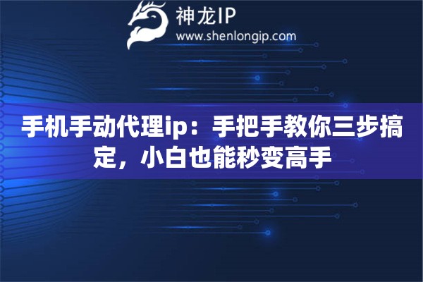 手机手动代理ip：手把手教你三步搞定，小白也能秒变高手