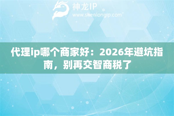 代理ip哪个商家好：2026年避坑指南，别再交智商税了