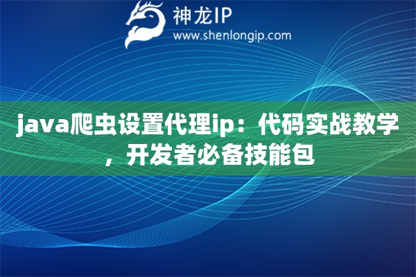 java爬虫设置代理ip：代码实战教学，开发者必备技能包