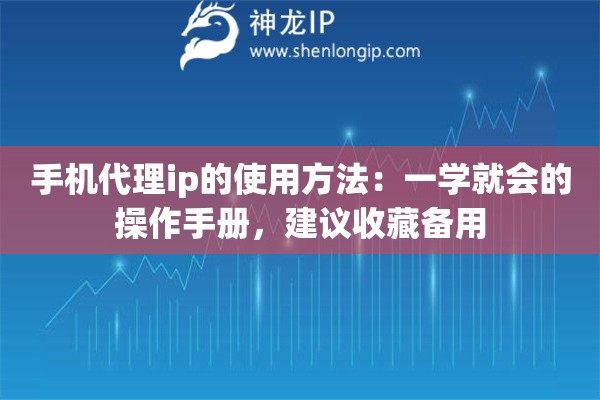 手机代理ip的使用方法：一学就会的操作手册，建议收藏备用