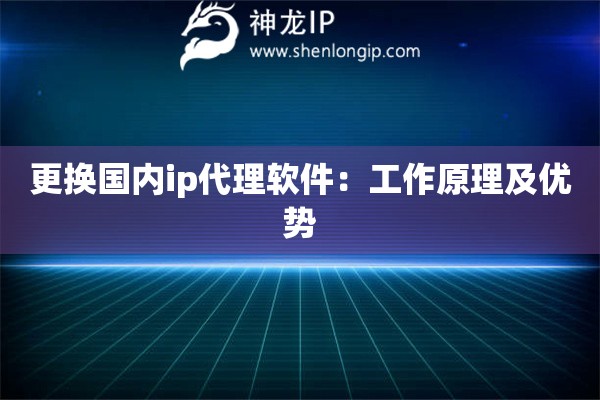 更换国内ip代理软件：工作原理及优势