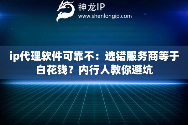 ip代理软件可靠不:选错服务商等于白花钱?内行人教你避坑 ip代理软件可靠不:选错服务商等于白花钱?内行人教你避坑
