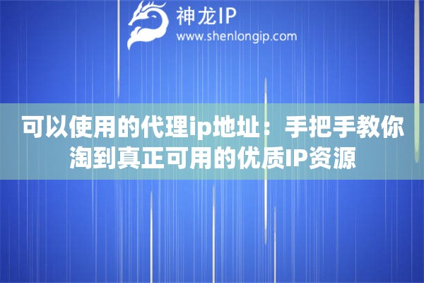 可以使用的代理ip地址：手把手教你淘到真正可用的优质IP资源