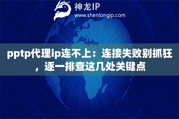 pptp代理ip连不上：连接失败别抓狂，逐一排查这几处关键点