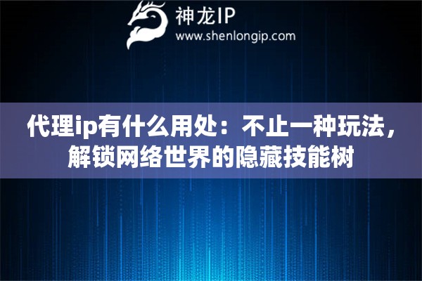 代理ip有什么用处：不止一种玩法，解锁网络世界的隐藏技能树