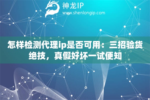怎样检测代理ip是否可用：三招验货绝技，真假好坏一试便知