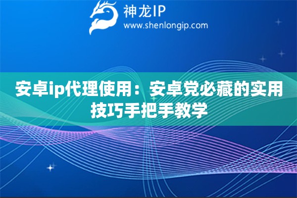 安卓ip代理使用:安卓党必藏的实用技巧手把手教学 安卓ip代理使用:安卓党必藏的实用技巧手把手教学