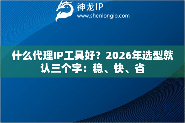什么代理IP工具好？2026年选型就认三个字：稳、快、省