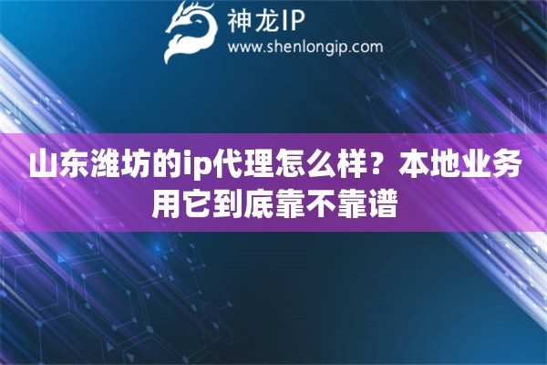 山东潍坊的ip代理怎么样?本地业务用它到底靠不靠谱 山东潍坊的ip代理怎么样?本地业务用它到底靠不靠谱