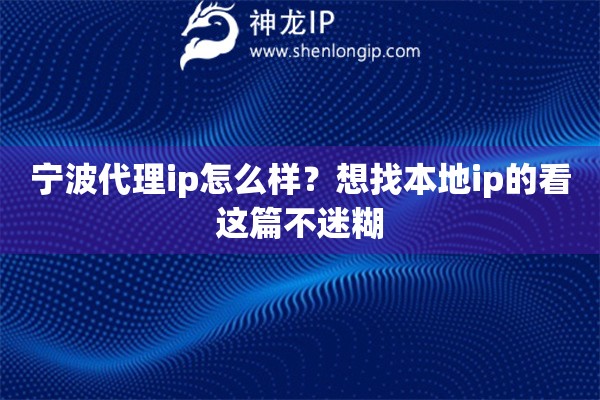 宁波代理ip怎么样?想找本地ip的看这篇不迷糊 宁波代理ip怎么样?想找本地ip的看这篇不迷糊