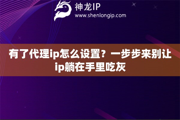 有了代理ip怎么设置?一步步来别让ip躺在手里吃灰 有了代理ip怎么设置?一步步来别让ip躺在手里吃灰