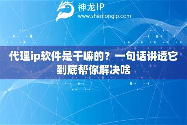 代理ip软件是干嘛的？一句话讲透它到底帮你解决啥