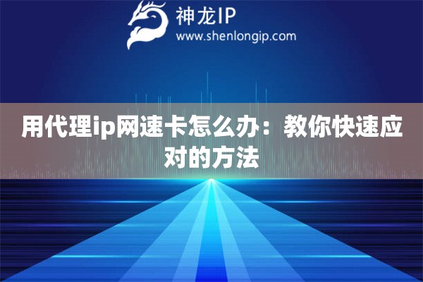 用代理ip网速卡怎么办：教你快速应对的方法