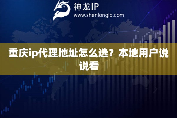 重庆ip代理地址怎么选？本地用户说说看