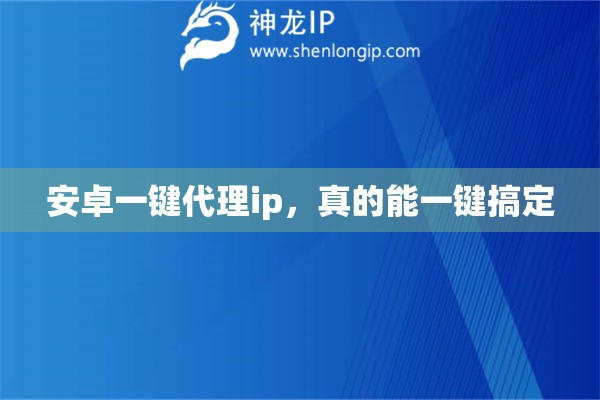 安卓一键代理ip，真的能一键搞定
