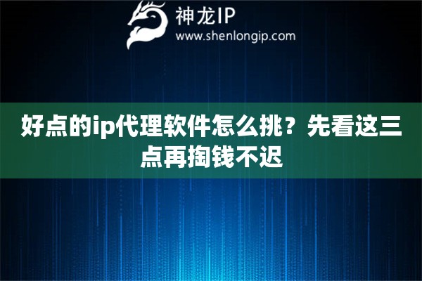 好点的ip代理软件怎么挑?先看这三点再掏钱不迟 好点的ip代理软件怎么挑?先看这三点再掏钱不迟