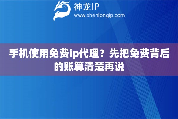 手机使用免费ip代理?先把免费背后的账算清楚再说 手机使用免费ip代理?先把免费背后的账算清楚再说