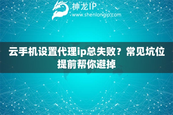 云手机设置代理ip总失败？常见坑位提前帮你避掉
