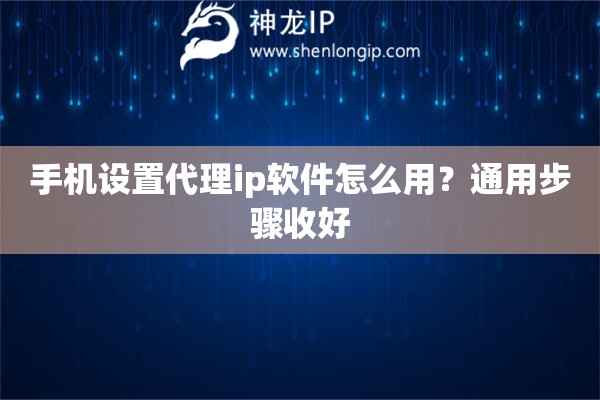 手机设置代理ip软件怎么用？通用步骤收好