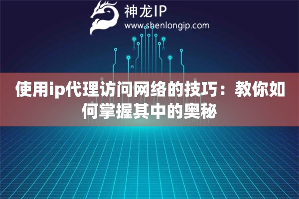 使用ip代理访问网络的技巧：教你如何掌握其中的奥秘