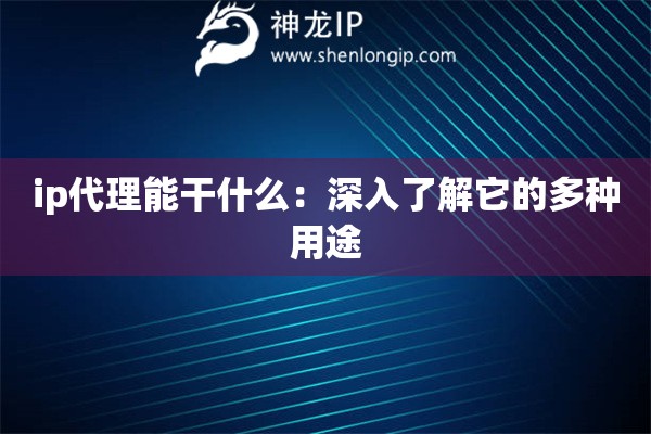 ip代理能干什么：深入了解它的多种用途