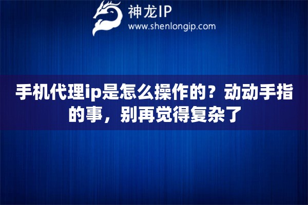 手机代理ip是怎么操作的？动动手指的事，别再觉得复杂了