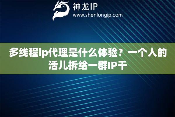 多线程ip代理是什么体验？一个人的活儿拆给一群IP干