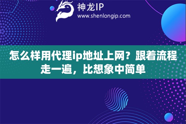 怎么样用代理ip地址上网？跟着流程走一遍，比想象中简单
