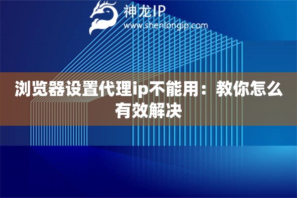 浏览器设置代理ip不能用：教你怎么有效解决