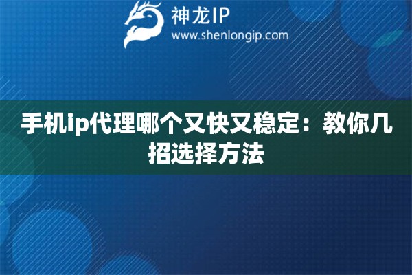 手机ip代理哪个又快又稳定：教你几招选择方法