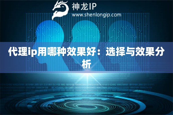 代理ip用哪种效果好：选择与效果分析