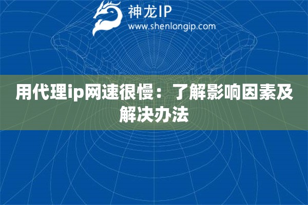 用代理ip网速很慢：了解影响因素及解决办法