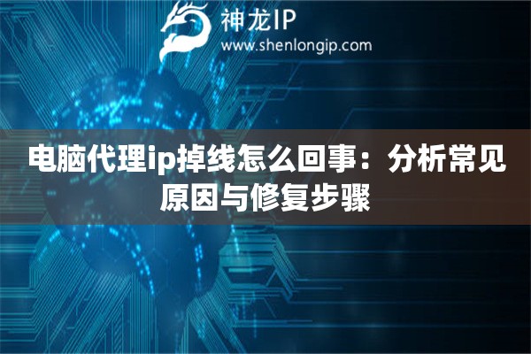 电脑代理ip掉线怎么回事：分析常见原因与修复步骤