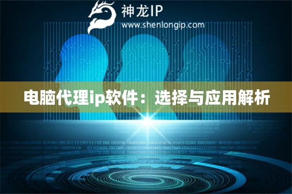电脑代理ip软件：选择与应用解析