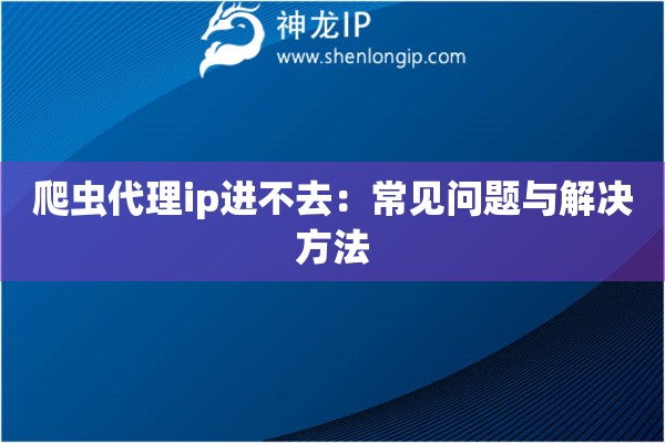 爬虫代理ip进不去：常见问题与解决方法
