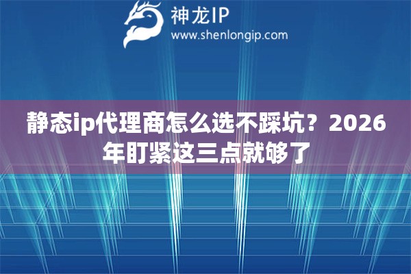 详细阅读:静态ip代理商怎么选不踩坑?2026年盯紧这三点就够了 静态ip代理商怎么选不踩坑?2026年盯紧这三点就够了