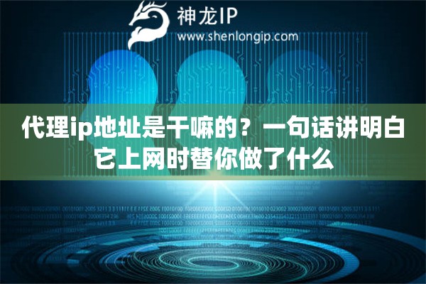 详细阅读:代理ip地址是干嘛的?一句话讲明白它上网时替你做了什么 代理ip地址是干嘛的?一句话讲明白它上网时替你做了什么