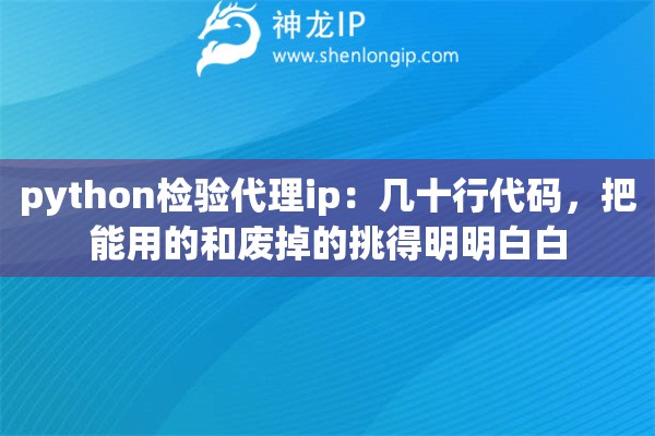 详细阅读:python检验代理ip:几十行代码,把能用的和废掉的挑得明明白白 python检验代理ip:几十行代码,把能用的和废掉的挑得明明白白