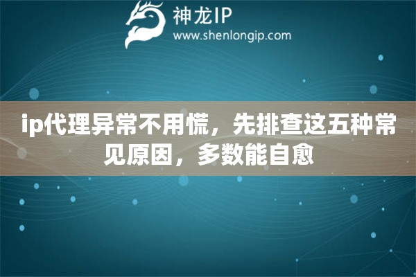 ip代理异常不用慌，先排查这五种常见原因，多数能自愈