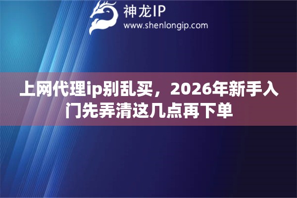 上网代理ip别乱买，2026年新手入门先弄清这几点再下单