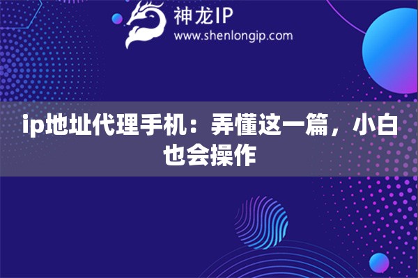 ip地址代理手机：弄懂这一篇，小白也会操作