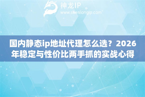 国内静态ip地址代理怎么选？2026年稳定与性价比两手抓的实战心得