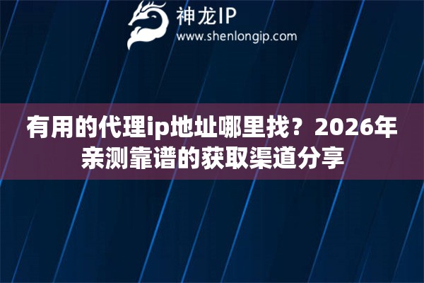 有用的代理ip地址哪里找？2026年亲测靠谱的获取渠道分享