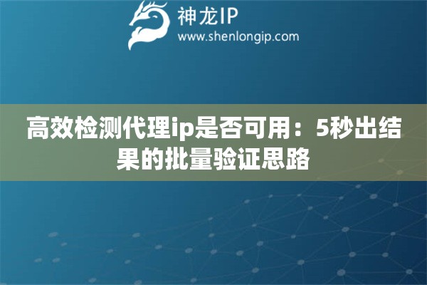 高效检测代理ip是否可用：5秒出结果的批量验证思路