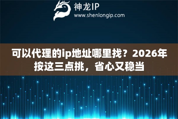 可以代理的ip地址哪里找?2026年按这三点挑,省心又稳当 可以代理的ip地址哪里找?2026年按这三点挑,省心又稳当