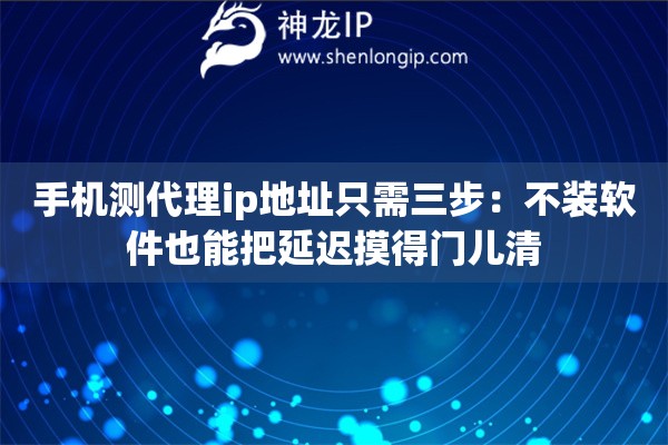 手机测代理ip地址只需三步:不装软件也能把延迟摸得门儿清 手机测代理ip地址只需三步:不装软件也能把延迟摸得门儿清