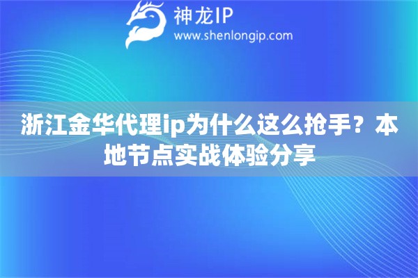浙江金华代理ip为什么这么抢手?本地节点实战体验分享 浙江金华代理ip为什么这么抢手?本地节点实战体验分享
