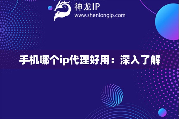 手机哪个ip代理好用：深入了解